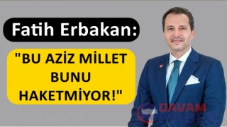 Fatih Erbakan: "BU AZİZ MİLLET BUNU HAKETMİYOR!"