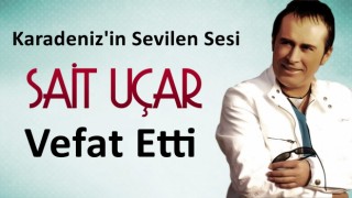 Karadeniz'in sevilen sesi Sait Uçar Vefat etti