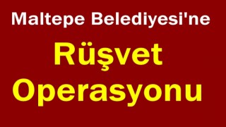 Maltepe Belediyesi'ne Rüşvet Operasyonu