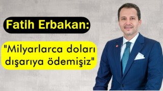 Fatih Erbakan: "Milyarlarca doları dışarıya ödemişiz"