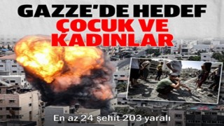 Gazze’de hedef çocuk ve kadınlar: En az 24 şehit 203 yaralı