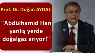 Prof. Aydal: Abdülhamid Han yanlış yerde doğalgaz arıyor!