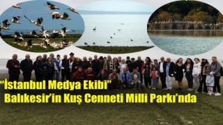 “İstanbul Medya Ekibi” Balıkesir’in Kuş Cenneti Milli Parkı’nda