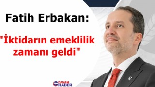 Fatih Erbakan: "İktidarın emeklilik zamanı geldi"