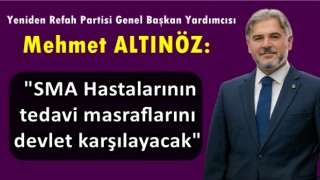 Mehmet Altınöz: "SMA Hastalarının tedavi masraflarını devlet karşılayacak"