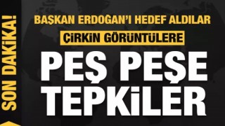 Başkan Erdoğan'ı hedef aldılar! Çirkin görüntülere peş peşe tepkiler