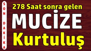 278 saat sonra gelen mucize kurtuluş