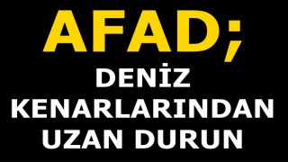 AFAD; DENİZ KENARLARINDAN UZAK DURUN