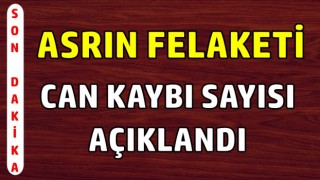 Asrın felaketinde Can kaybı sayısı açıklandı