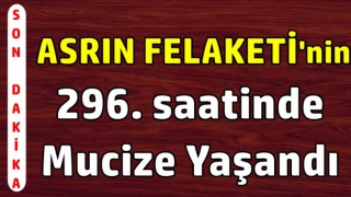 Asrın felaketin'nin 296. saatinde mucize yaşandı