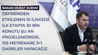 BAKAN KURUM: “DEPREMDEN ETKİLENEN 10 İLİMİZDE İLK ETAPTA 30 BİN KONUTU ŞU AN PROJELENDİRDİK, 105 METREKARE 3+1 DAİRELER YAPACAĞIZ”