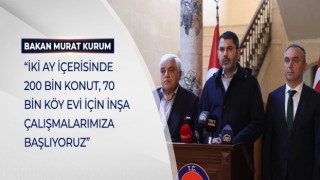 BAKAN KURUM: “İKİ AY İÇERİSİNDE 200 BİN KONUT, 70 BİN KÖY EVİ İÇİN İNŞA ÇALIŞMALARIMIZA BAŞLIYORUZ”