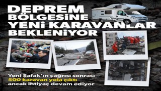 Deprem bölgesine yeni karavanlar bekleniyor: 500 karavan yola çıktı ancak ihtiyaç devam ediyor