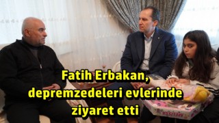 Fatih Erbakan, Ankara’da evlere yerleştirilen depremzedeleri ziyaret etti