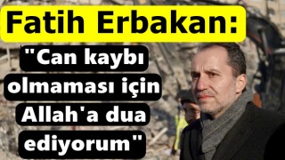 Fatih Erbakan: "Can kaybı olmaması için Allah'a dua ediyorum"