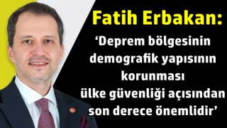 Fatih Erbakan: ‘Deprem bölgesinin demografik yapısının korunması ülke güvenliği açısından son derece önemlidir’
