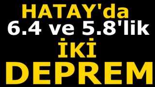 Hatay'da peş peşe şiddetli iki deprem oldu