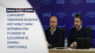 BAKAN KURUM : CUMHURİYET TARİHİMİZİN EN BÜYÜK AFET KONUT YAPIM SEFERBERLİĞİNİ 11 İLİMİZDE VE İLÇELERİNDE EŞ ZAMANLI YÜRÜTÜYORUZ