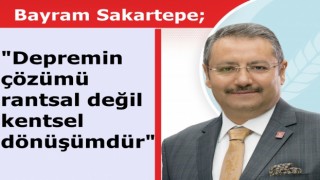 Bayram Sakartepe; "Depremin çözümü rantsal değil kentsel dönüşümdür"