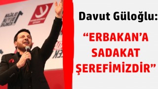 Davut Güloğlu: “ERBAKAN’A SADAKAT ŞEREFİMİZDİR”