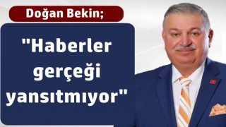 Doğan Bekin; "Haberler gerçeği yansıtmıyor"