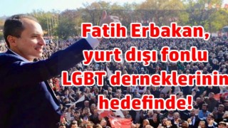 Fatih Erbakan yurt dışı fonlu LGBT derneklerinin hedefinde!