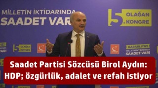 Saadet Partisi Sözcüsü Birol Aydın: HDP; özgürlük, adalet ve refah istiyor