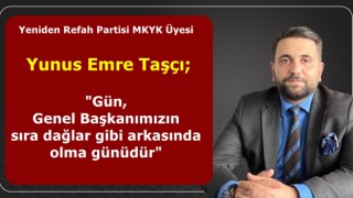 Yunus Emre Taşçı; "Gün, Genel Başkanımızın sıra dağlar gibi arkasında olma günüdür"