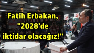 Fatih Erbakan, "2028’de iktidar olacağız!"