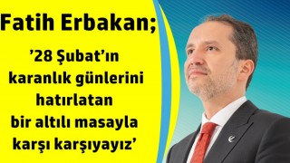 Fatih Erbakan; ’28 Şubat’ın karanlık günlerini hatırlatan bir altılı masayla karşı karşıyayız’