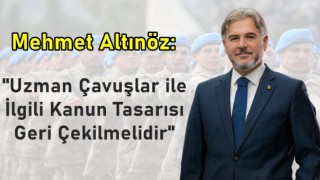 Mehmet Altınöz; "Uzman Çavuşlar ile İlgili Kanun Tasarısı Geri Çekilmelidir"