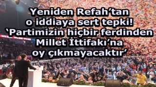 Yeniden Refah’tan o iddiaya sert tepki! ‘Partimizin hiçbir ferdinden Millet İttifakı’na oy çıkmayacaktır’