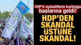 CHP’li muhaliflerin korktuğu başlarına geldi! HDP’den skandal üstüne skandal!