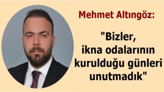 Mehmet Altıngöz; "Bizler, ikna odalarının kurulduğu günleri unutmadık"