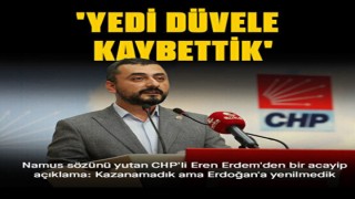 CHP'li Eren Erdem: Kazanamadık ama Erdoğan'a yenilmedik yedi düvele kaybettik