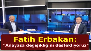 Fatih Erbakan: “Anayasa değişikliğini destekliyoruz”