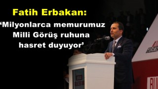 Fatih Erbakan; ‘Milyonlarca memurumuz Milli Görüş ruhuna hasret duyuyor’