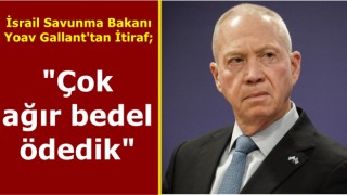 İsrail Savunma Bakanı Yoav Gallant'tan İtiraf; "Çok ağır bedel ödedik"