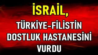 İSRAİL, TÜRKİYE-FİLİSTİN DOSTLUK HASTANESİNİ VURDU