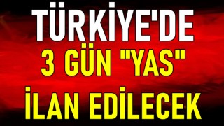 TÜRKİYE'DE 3 GÜN "YAS" İLAN EDİLECEK