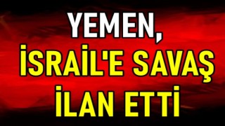 YEMEN, İSRAİL'E SAVAŞ İLAN ETTİ