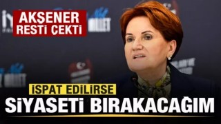 Akşener'den rest: İspat edilirse siyaseti bırakacağım