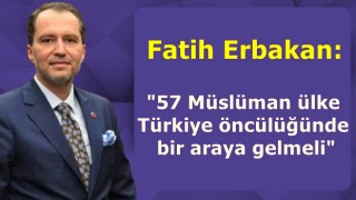 Fatih Erbakan: 57 Müslüman ülke Türkiye öncülüğünde bir araya gelmeli