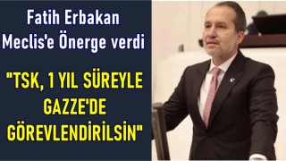 FATİH ERBAKAN; "TSK, 1 YIL SÜREYLE GAZZE'DE GÖREVLENDİRİLSİN"