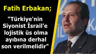Fatih Erbakan; "Türkiye’nin Siyonist İsrail’e lojistik üs olma ayıbına derhal son verilmelidir"