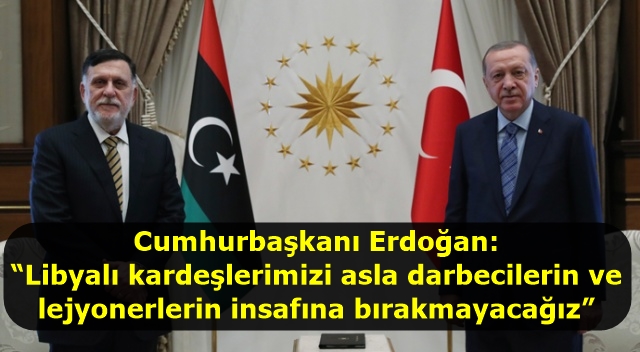 Cumhurbaşkanı Erdoğan: “Libyalı kardeşlerimizi asla darbecilerin ve lejyonerlerin insafına bırakmayacağız”