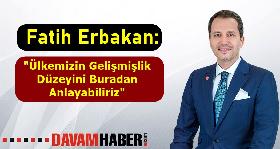 Fatih Erbakan "Ülkemizin Gelişmişlik Düzeyini Buradan Anlayabiliriz"