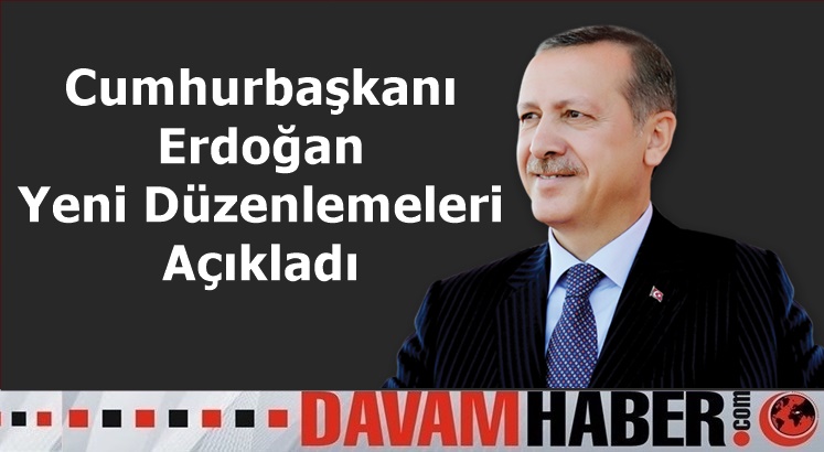 Cumhurbaşkanı Erdoğan Yeni Düzenlemeleri Açıkladı