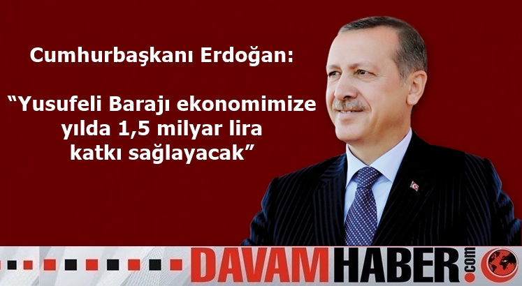 Cumhurbaşkanı Erdoğan: “Yusufeli Barajı ekonomimize yılda 1,5 milyar lira katkı sağlayacak”