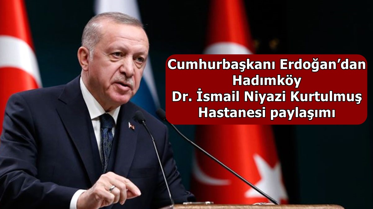 Cumhurbaşkanı Erdoğan’dan Hadımköy Dr. İsmail Niyazi Kurtulmuş Hastanesi paylaşımı